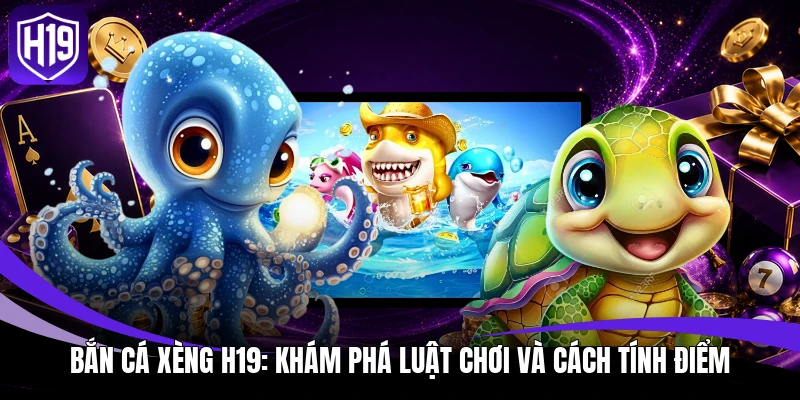 Bắn Cá Xèng H19: Khám Phá Luật Chơi Và Cách Tính Điểm 1 Bắn Cá Xèng