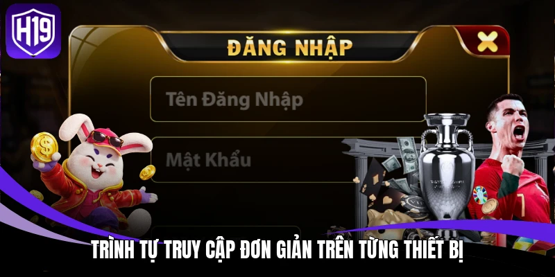 Đăng Nhập H19 - Khơi Mở Không Gian Chơi Mang Chất Riêng 3 Trình tự truy cập đơn giản trên từng thiết bị