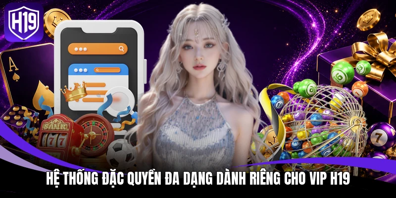 Khuyến Mãi H19 – Bùng Nổ Ngân Sách Cược Hấp Dẫn 2026 3 Hệ thống đặc quyền đa dạng dành riêng cho VIP H19
